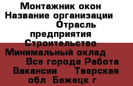 Монтажник окон › Название организации ­ Bravo › Отрасль предприятия ­ Строительство › Минимальный оклад ­ 70 000 - Все города Работа » Вакансии   . Тверская обл.,Бежецк г.